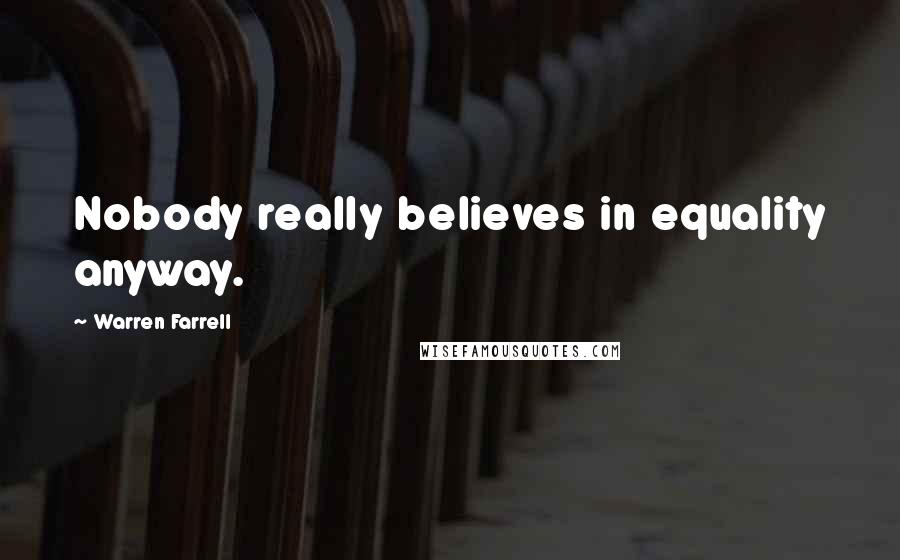 Warren Farrell Quotes: Nobody really believes in equality anyway.