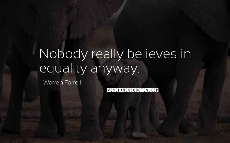 Warren Farrell Quotes: Nobody really believes in equality anyway.