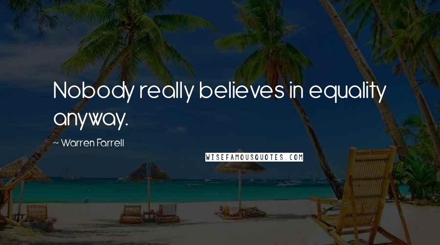 Warren Farrell Quotes: Nobody really believes in equality anyway.