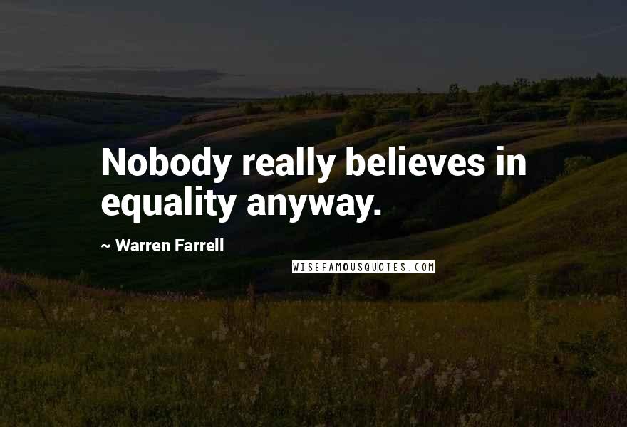 Warren Farrell Quotes: Nobody really believes in equality anyway.