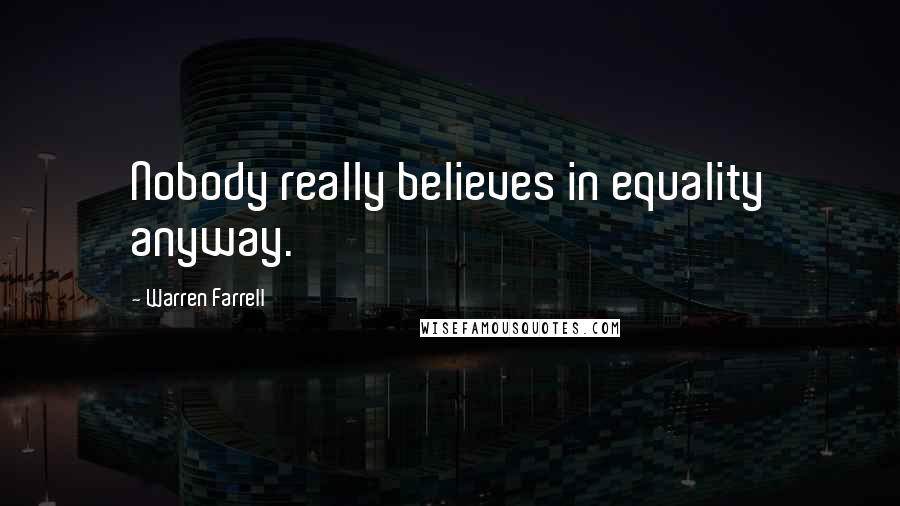 Warren Farrell Quotes: Nobody really believes in equality anyway.