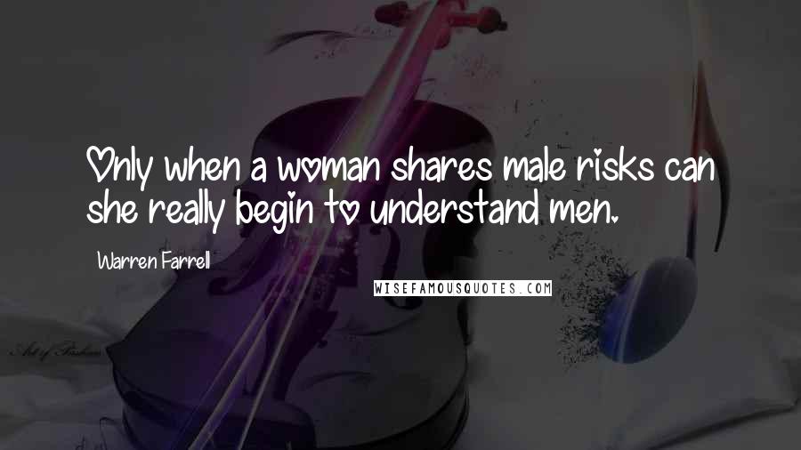 Warren Farrell Quotes: Only when a woman shares male risks can she really begin to understand men.