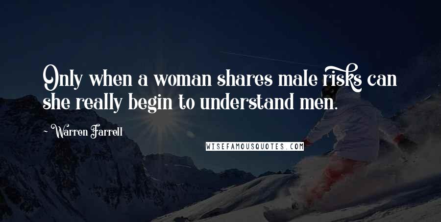 Warren Farrell Quotes: Only when a woman shares male risks can she really begin to understand men.