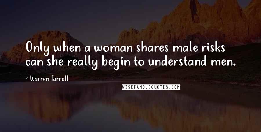 Warren Farrell Quotes: Only when a woman shares male risks can she really begin to understand men.