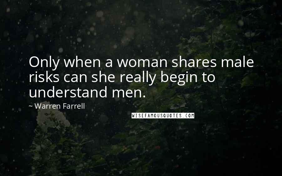 Warren Farrell Quotes: Only when a woman shares male risks can she really begin to understand men.