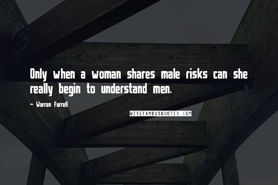 Warren Farrell Quotes: Only when a woman shares male risks can she really begin to understand men.