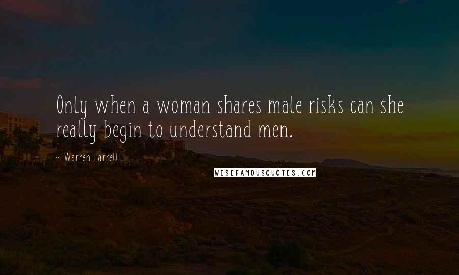 Warren Farrell Quotes: Only when a woman shares male risks can she really begin to understand men.