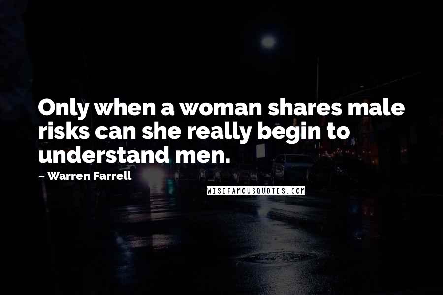 Warren Farrell Quotes: Only when a woman shares male risks can she really begin to understand men.