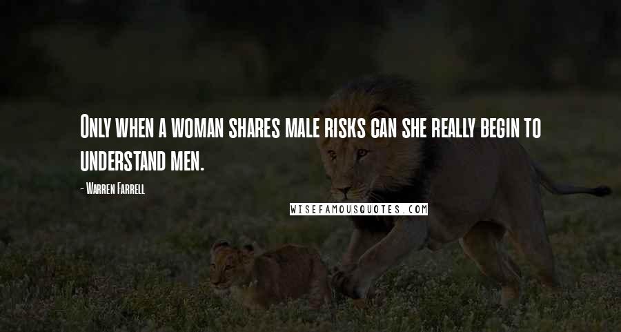 Warren Farrell Quotes: Only when a woman shares male risks can she really begin to understand men.