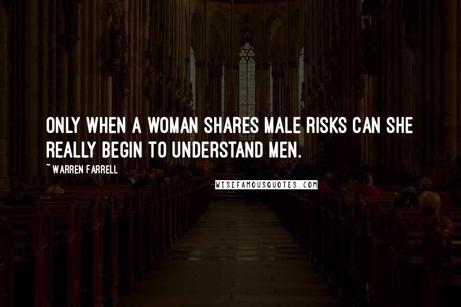 Warren Farrell Quotes: Only when a woman shares male risks can she really begin to understand men.