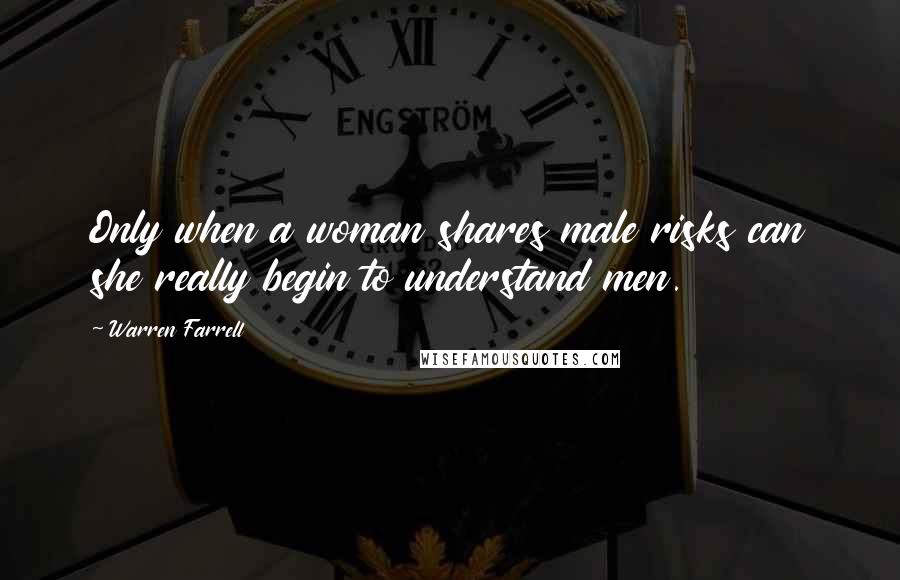 Warren Farrell Quotes: Only when a woman shares male risks can she really begin to understand men.