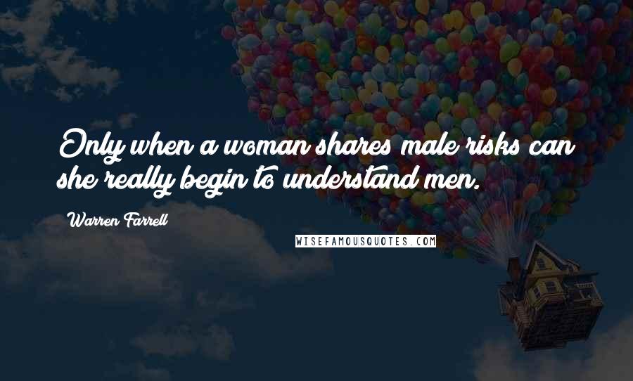 Warren Farrell Quotes: Only when a woman shares male risks can she really begin to understand men.