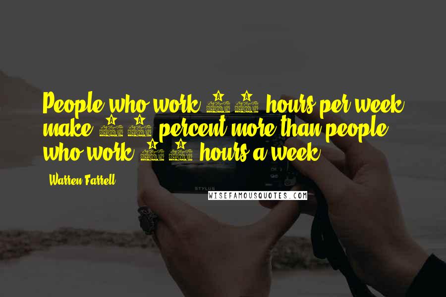 Warren Farrell Quotes: People who work 44 hours per week make 50 percent more than people who work 34 hours a week.