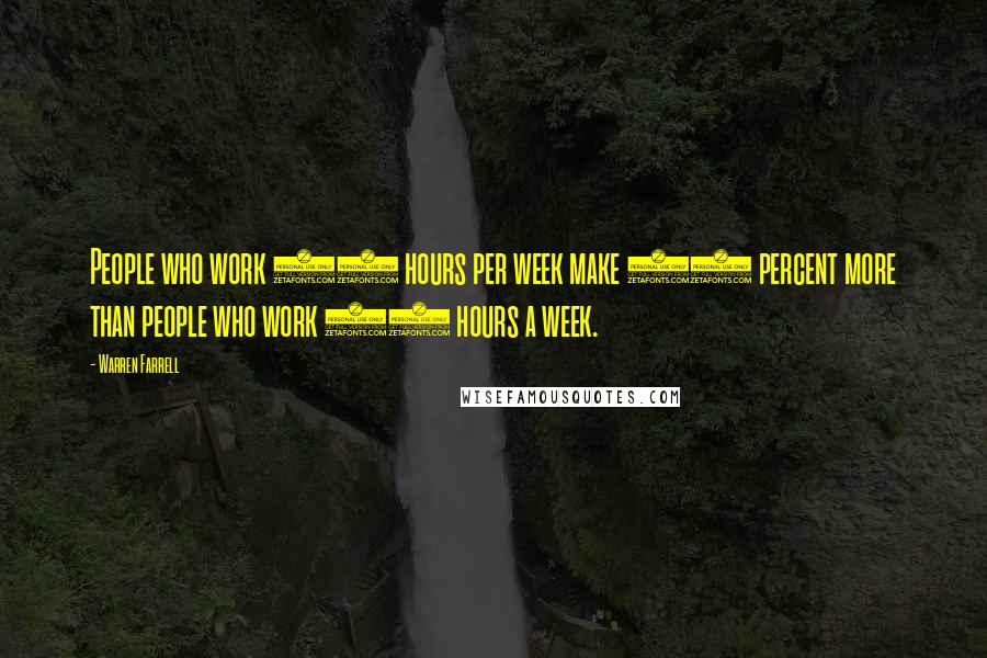 Warren Farrell Quotes: People who work 44 hours per week make 50 percent more than people who work 34 hours a week.