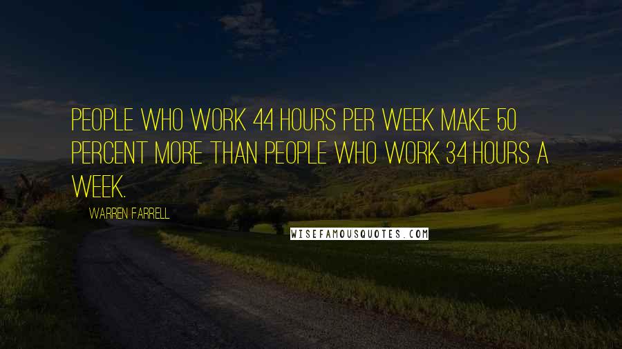 Warren Farrell Quotes: People who work 44 hours per week make 50 percent more than people who work 34 hours a week.