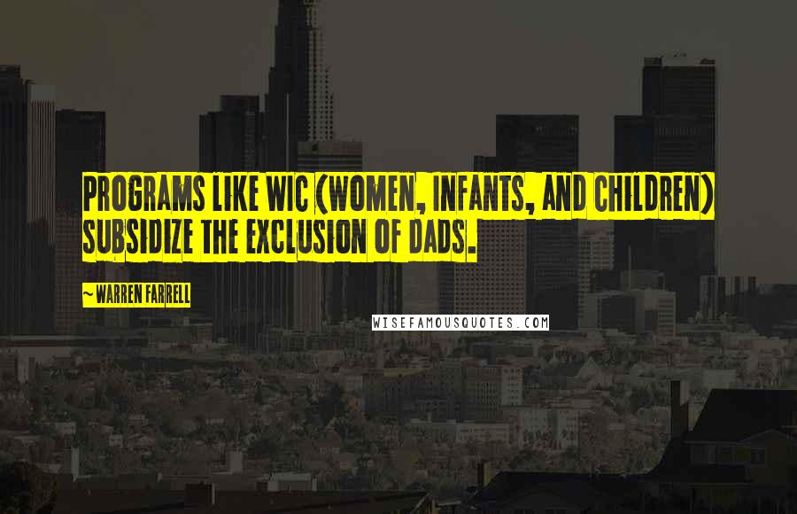 Warren Farrell Quotes: Programs like WIC (Women, Infants, and Children) subsidize the exclusion of dads.