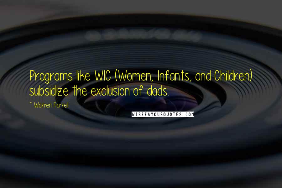 Warren Farrell Quotes: Programs like WIC (Women, Infants, and Children) subsidize the exclusion of dads.