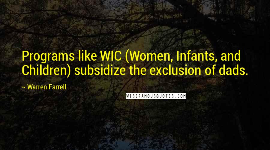 Warren Farrell Quotes: Programs like WIC (Women, Infants, and Children) subsidize the exclusion of dads.