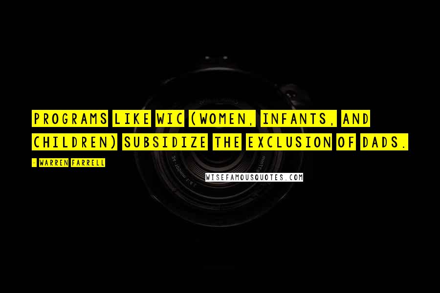 Warren Farrell Quotes: Programs like WIC (Women, Infants, and Children) subsidize the exclusion of dads.