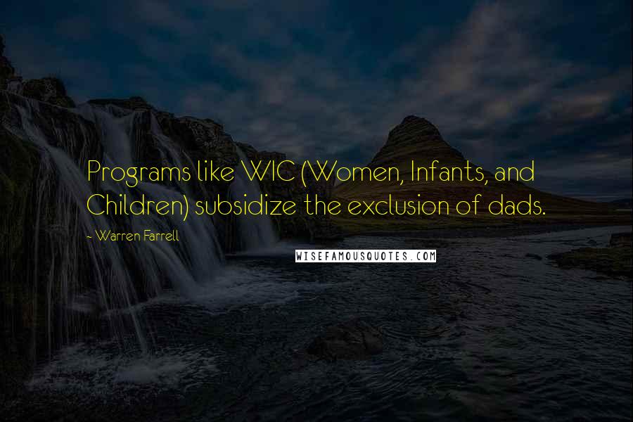 Warren Farrell Quotes: Programs like WIC (Women, Infants, and Children) subsidize the exclusion of dads.