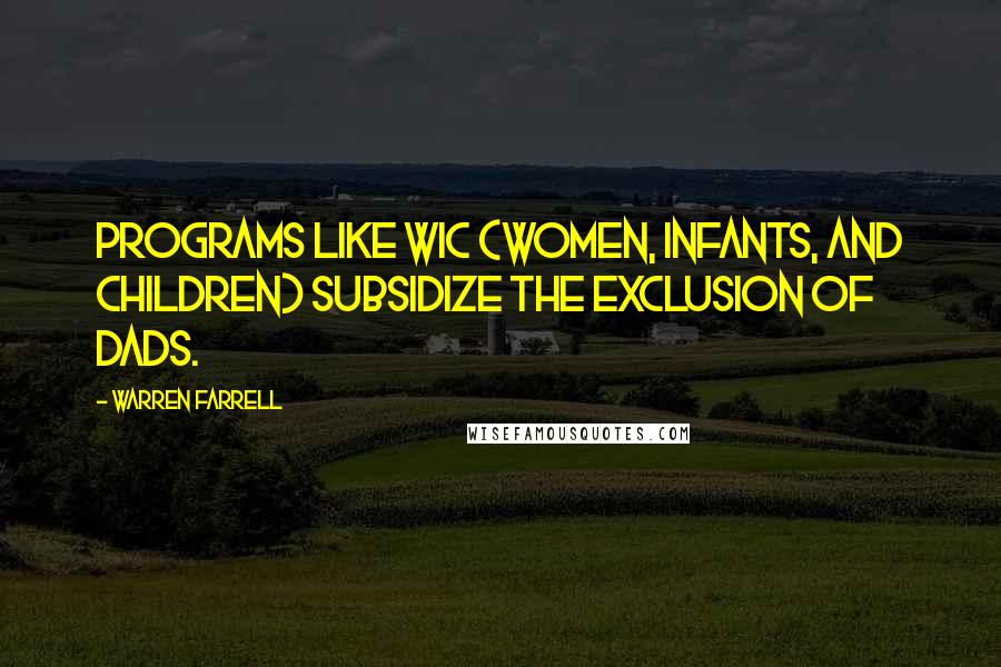 Warren Farrell Quotes: Programs like WIC (Women, Infants, and Children) subsidize the exclusion of dads.