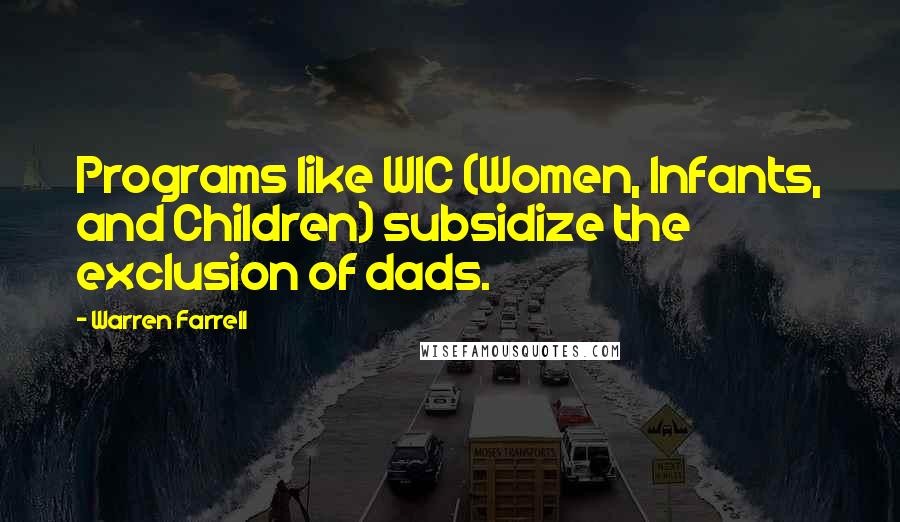 Warren Farrell Quotes: Programs like WIC (Women, Infants, and Children) subsidize the exclusion of dads.