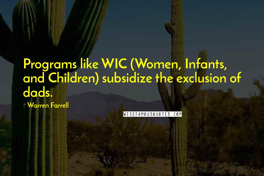 Warren Farrell Quotes: Programs like WIC (Women, Infants, and Children) subsidize the exclusion of dads.