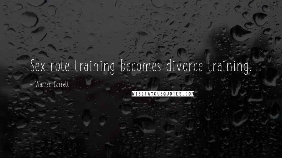 Warren Farrell Quotes: Sex role training becomes divorce training.