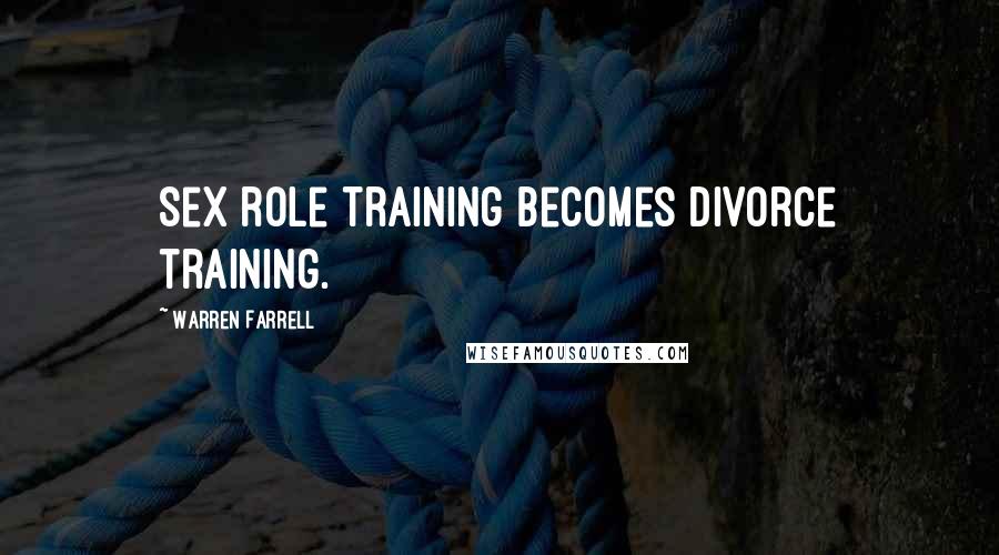 Warren Farrell Quotes: Sex role training becomes divorce training.