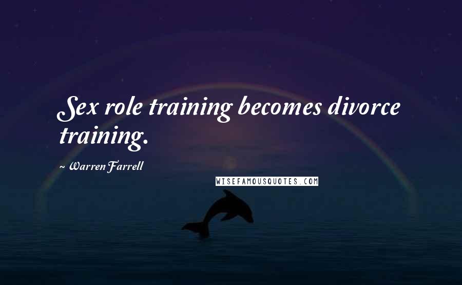 Warren Farrell Quotes: Sex role training becomes divorce training.