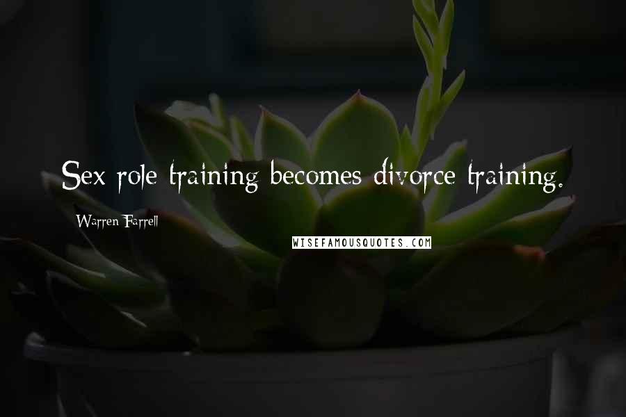 Warren Farrell Quotes: Sex role training becomes divorce training.