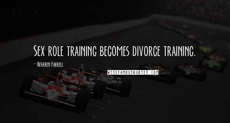 Warren Farrell Quotes: Sex role training becomes divorce training.