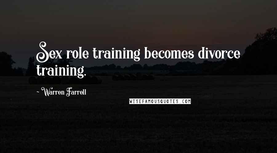 Warren Farrell Quotes: Sex role training becomes divorce training.