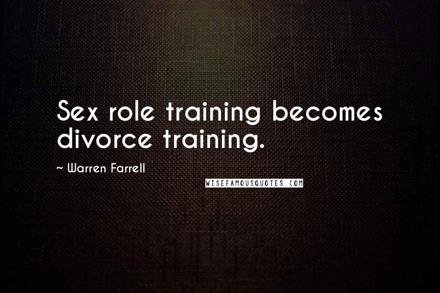 Warren Farrell Quotes: Sex role training becomes divorce training.