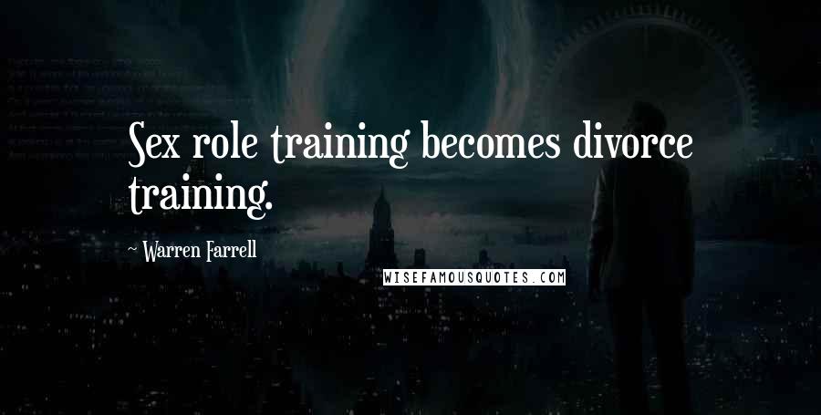 Warren Farrell Quotes: Sex role training becomes divorce training.