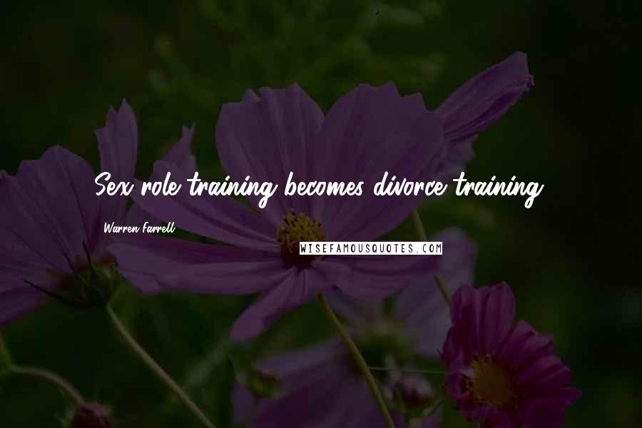 Warren Farrell Quotes: Sex role training becomes divorce training.