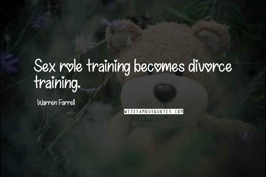Warren Farrell Quotes: Sex role training becomes divorce training.