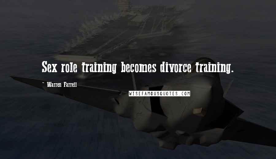 Warren Farrell Quotes: Sex role training becomes divorce training.