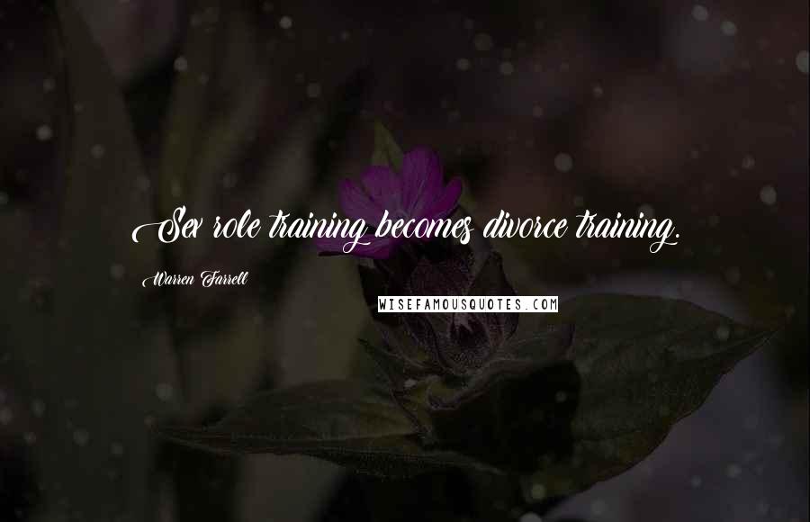 Warren Farrell Quotes: Sex role training becomes divorce training.