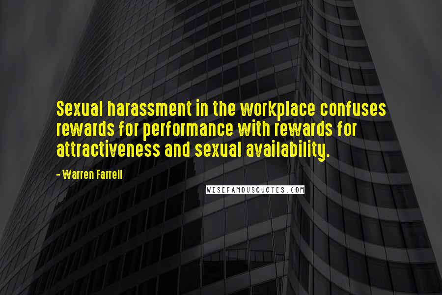 Warren Farrell Quotes: Sexual harassment in the workplace confuses rewards for performance with rewards for attractiveness and sexual availability.