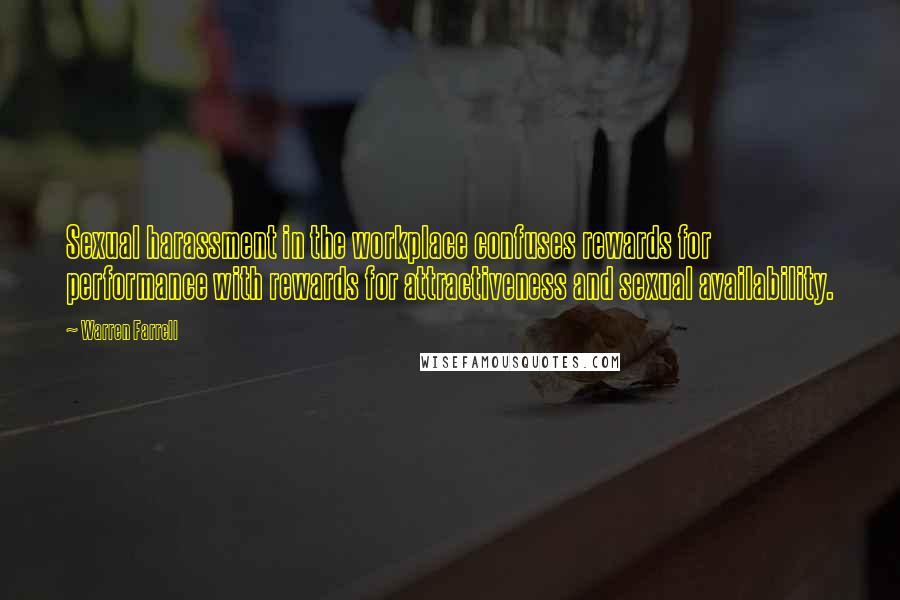 Warren Farrell Quotes: Sexual harassment in the workplace confuses rewards for performance with rewards for attractiveness and sexual availability.