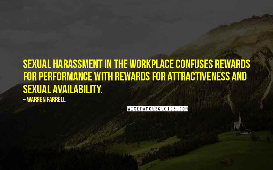 Warren Farrell Quotes: Sexual harassment in the workplace confuses rewards for performance with rewards for attractiveness and sexual availability.