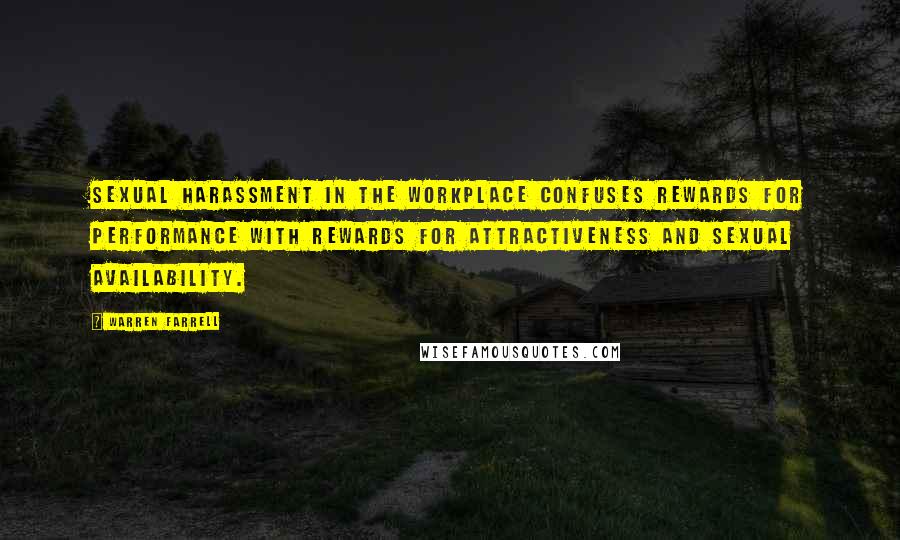 Warren Farrell Quotes: Sexual harassment in the workplace confuses rewards for performance with rewards for attractiveness and sexual availability.