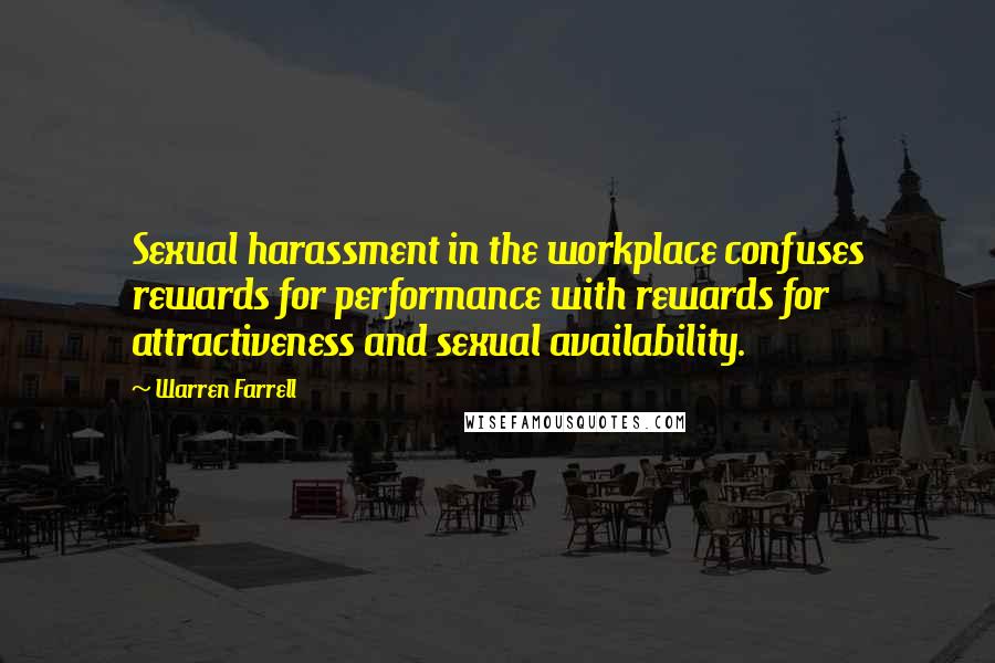 Warren Farrell Quotes: Sexual harassment in the workplace confuses rewards for performance with rewards for attractiveness and sexual availability.