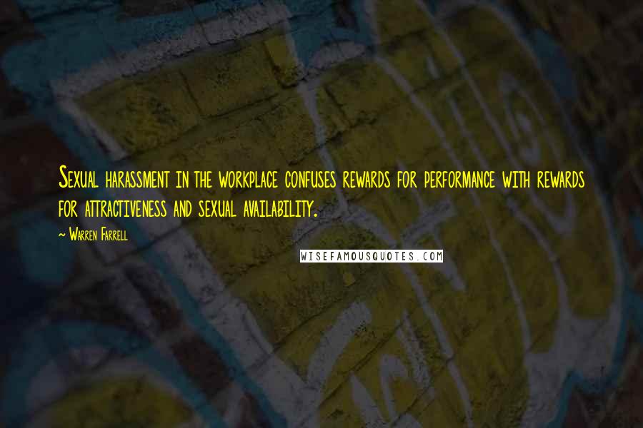 Warren Farrell Quotes: Sexual harassment in the workplace confuses rewards for performance with rewards for attractiveness and sexual availability.