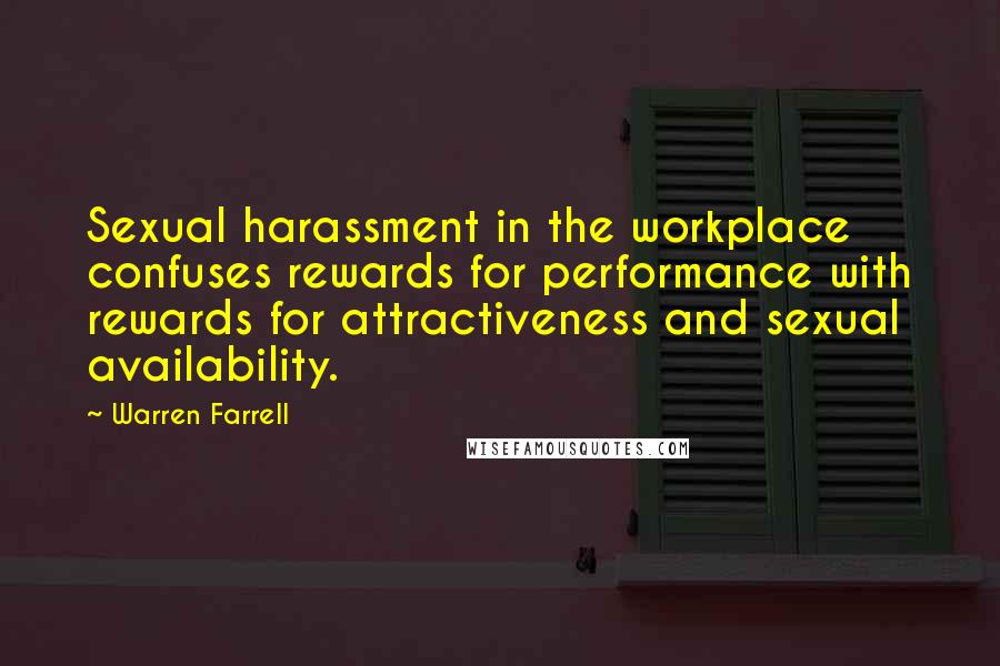 Warren Farrell Quotes: Sexual harassment in the workplace confuses rewards for performance with rewards for attractiveness and sexual availability.