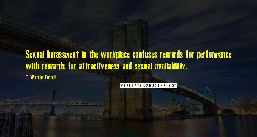 Warren Farrell Quotes: Sexual harassment in the workplace confuses rewards for performance with rewards for attractiveness and sexual availability.