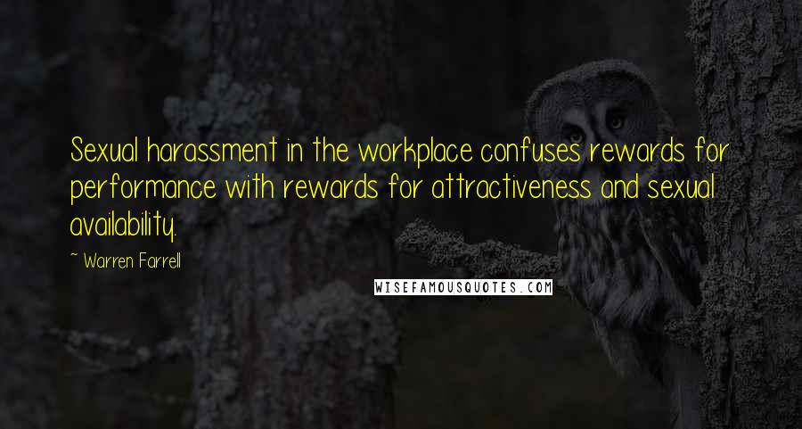 Warren Farrell Quotes: Sexual harassment in the workplace confuses rewards for performance with rewards for attractiveness and sexual availability.