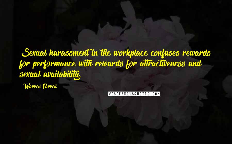 Warren Farrell Quotes: Sexual harassment in the workplace confuses rewards for performance with rewards for attractiveness and sexual availability.