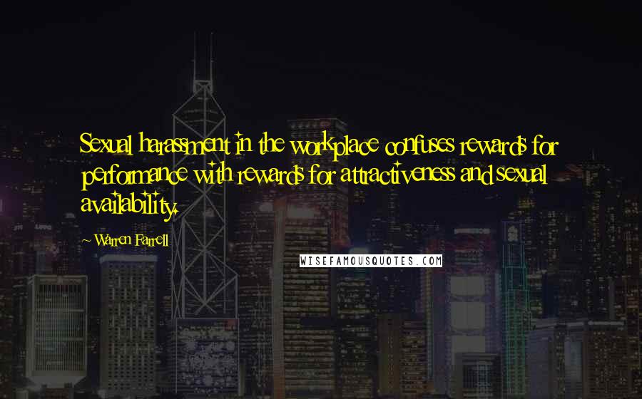 Warren Farrell Quotes: Sexual harassment in the workplace confuses rewards for performance with rewards for attractiveness and sexual availability.